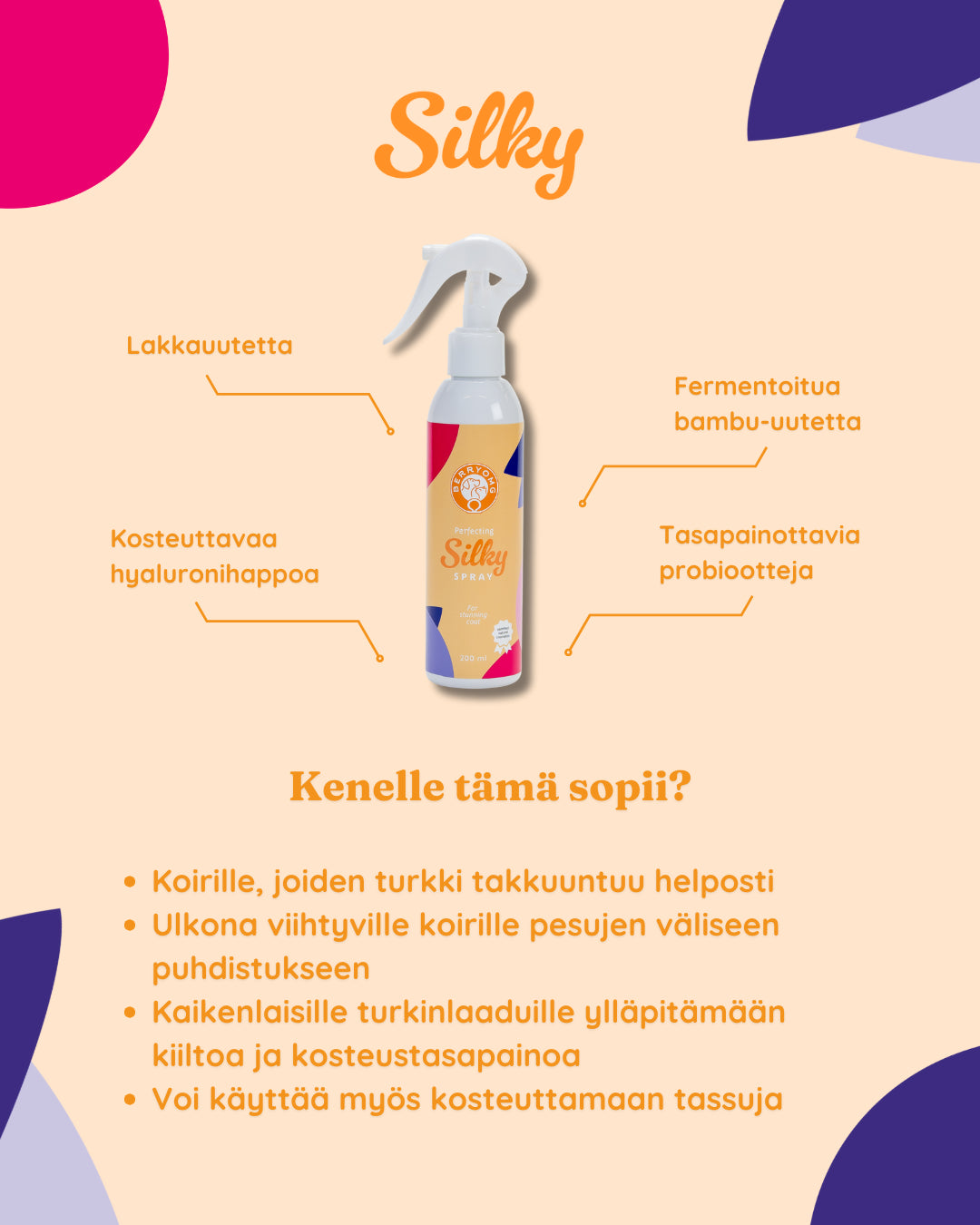 Berry OMG Perfecting Silky Spray; suomenkielinen mainos koiransuihkepullosta nimeltä Silky; tuote lieriömäinen muovinen suihkepullo kiiltäväpinnalla, valkoinen, oranssilla suihkuttimella; luettava etikettiteksti mainitsee lakkauutteen, hyaluronihapon, probiootit, fermentoidun bambun; käyttö koiran turkkiin ja tassuihin; lihavoitu groteskifontti; tausta yhtenäinen oranssi violetein aksenttimuodoin; ei ihmisiä tai käsiä; kuvattu edestä silmän korkeudelta.