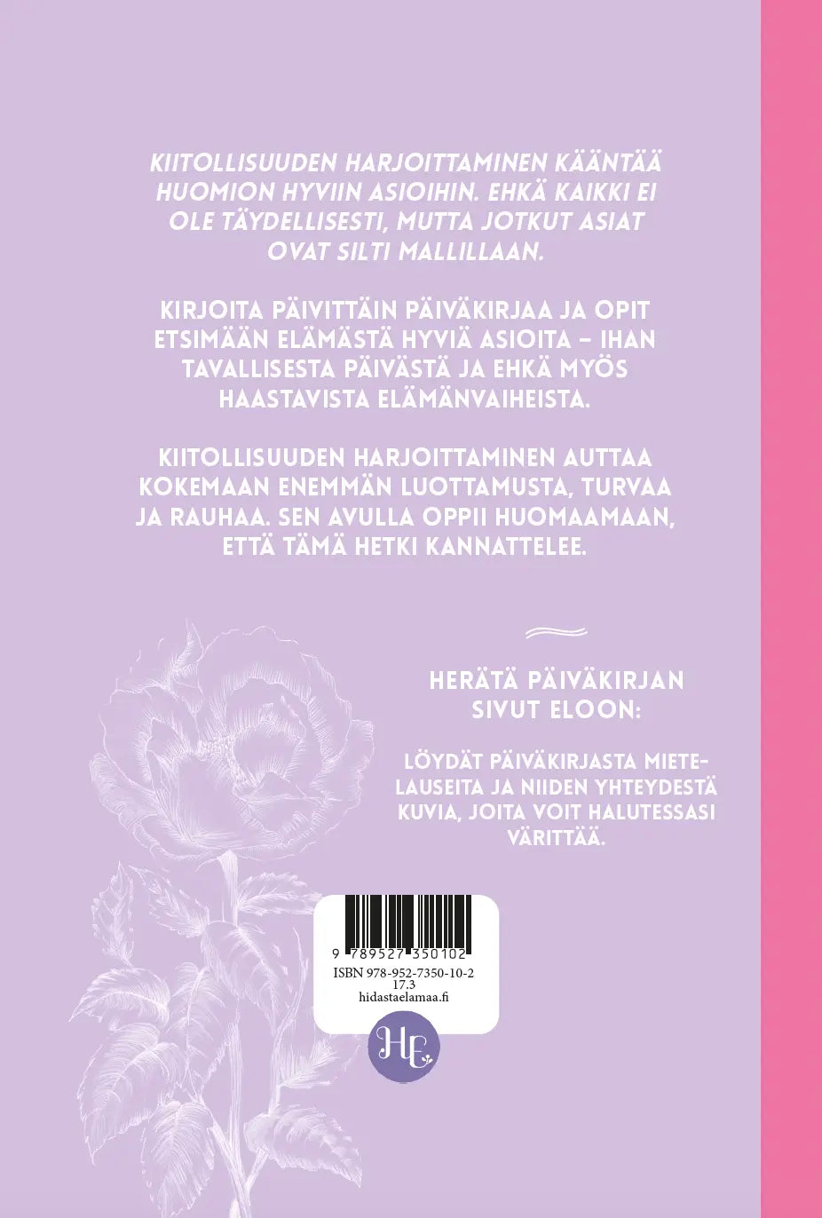 Hidasta Elämää Kiitollisuuspäiväkirja – Hyvän elämän hippusia: suomenkielisen kirjan takakansi valkoisella tekstillä yhtenäistä violettia taustaa vasten ja vaaleita kukkakuvituksia; pinta vaikuttaa matalta; kirja on suorakulmainen ilman näkyvää pakkausta; typografia on siistiä ja groteskia, aseteltu selittäviksi suomenkielisiksi tekstilohkoiksi kiitollisuudesta, päiväkirjan pitämisestä ja pohdinnan vaikutuksista hyvinvointiin; ei ihmisiä tai esineitä näkyvissä.