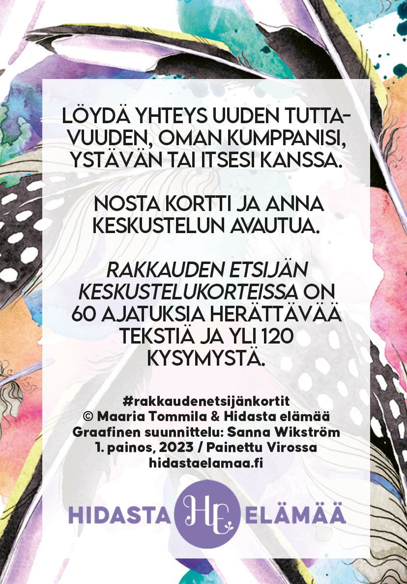 Hidasta Elämää Rakkauden Etsijän Keskustelukortit; suomenkielinen tekstikortti vesivärikukin ja höyhenin koristeltuna; kortti suorakaiteen muotoinen, mattapintaista pahvia, kukka- ja höyhenkuvioinnit kehystävät keskitettyä mustaa groteskitekstiä; alaosassa pienemmällä julkaisu- ja tekijätiedot; tuote pakkauksesta irrallaan, kuvattu vaaleaa taustaa vasten, ei käsiä eikä ihmisiä.