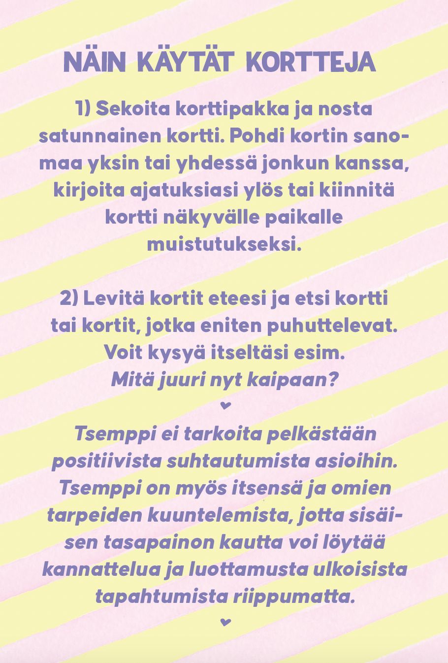 Hidasta Elämää Tsemppikortit; suomenkielinen opas korttien käyttöön, jossa vaiheina korttien nostaminen, niiden merkityksen pohtiminen ja mieluisimman kortin valitseminen; kannustaa itsereflektioon, tukeen ja omien tarpeiden kuunteluun; suorakaiteen muotoinen painettu vihkonen, kansi mattapintainen; näkyvä suomenkielinen teksti groteskityyppografialla; neutraalinvärinen tausta, ei ihmisiä tai käsiä kuvassa.