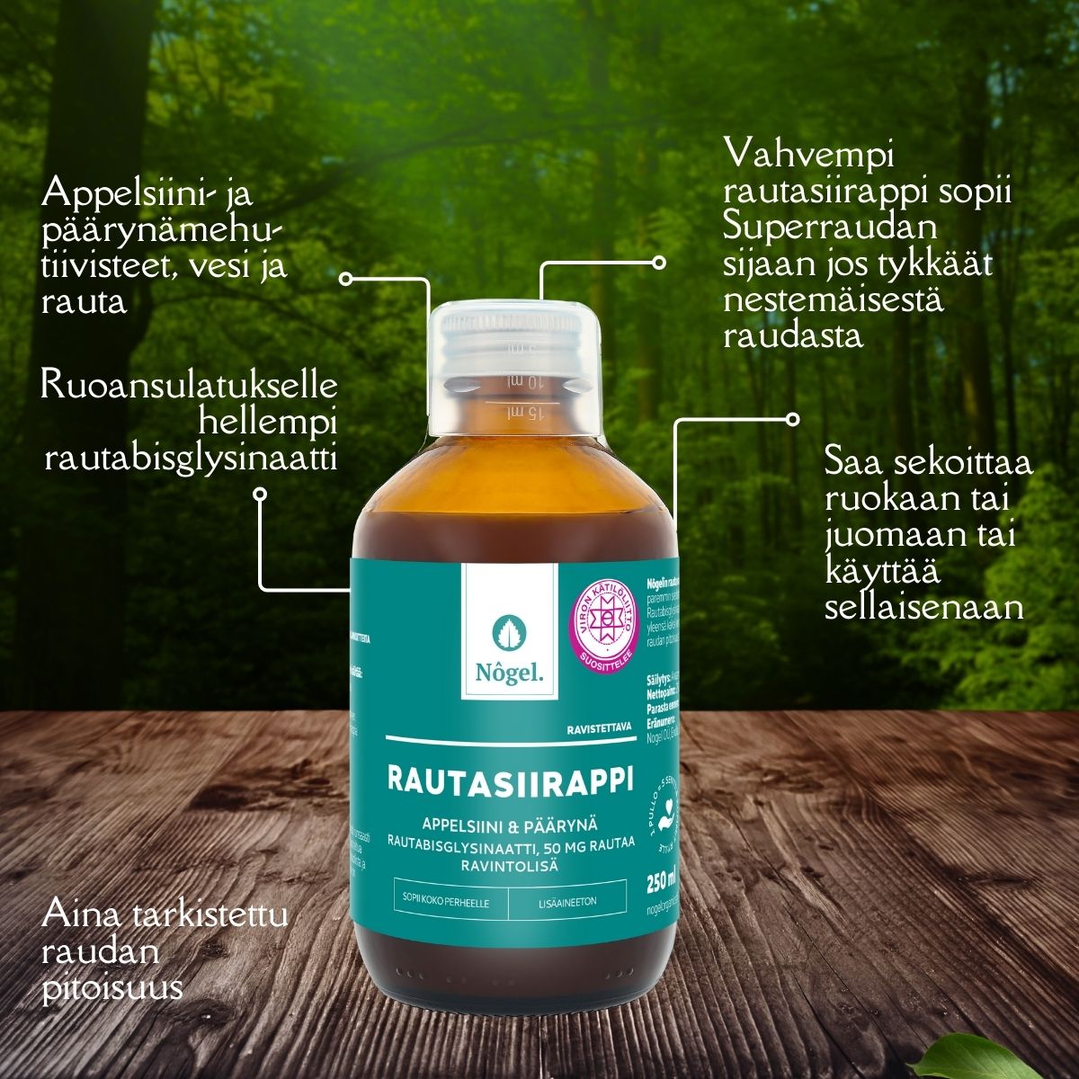 Nogel Rautasiirappi; pullo rautasiirappia seisoo pystyssä vaalealla puupinnalla; pullo on tummanruskea kiiltäväpintainen valkoisella korkilla; etiketissä brändinimi ja tuotetyyppi selkeällä modernilla kirjasimella, lisäksi puhekuplia luettavine suomenkielisine sanoineen ainesosista ja hyödyistä; tausta on epätarkka vihreä metsä; ei ihmisiä tai käsiä näkyvissä.