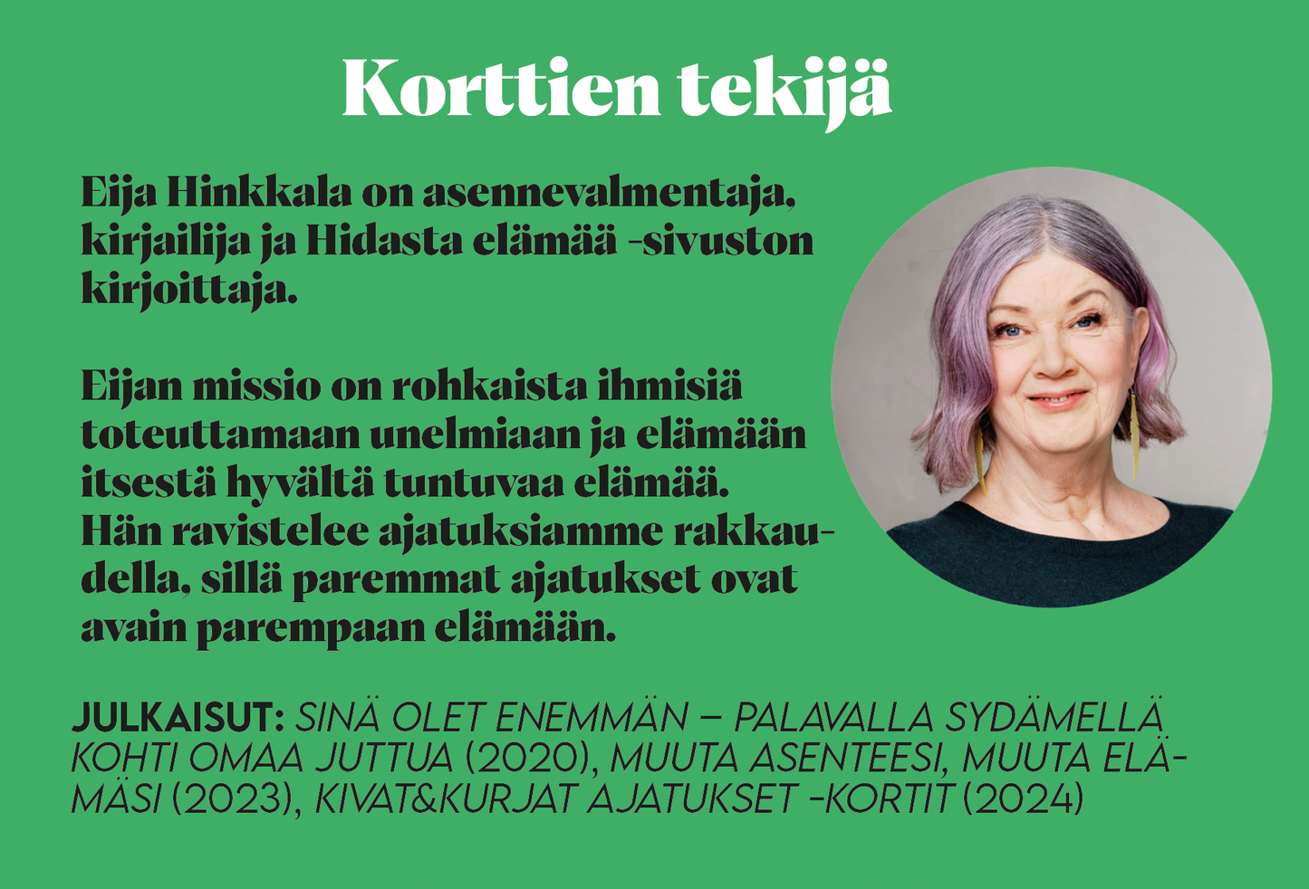 Hidasta Elämää Anna Itsellesi Mahdollisuus Asennekortit; muotokuva Eija Hinkkalasta, jolla on harmaanvioletit hiukset, vihreää taustaa vasten; suomenkielinen teksti esittelee hänet asennevalmentajana, kirjailijana ja Hidasta elämää -sivuston sisällöntuottajana, luetellen hänen teoksiaan ja henkilökohtaisen kasvun ja hyvinvoinnin missionsa.