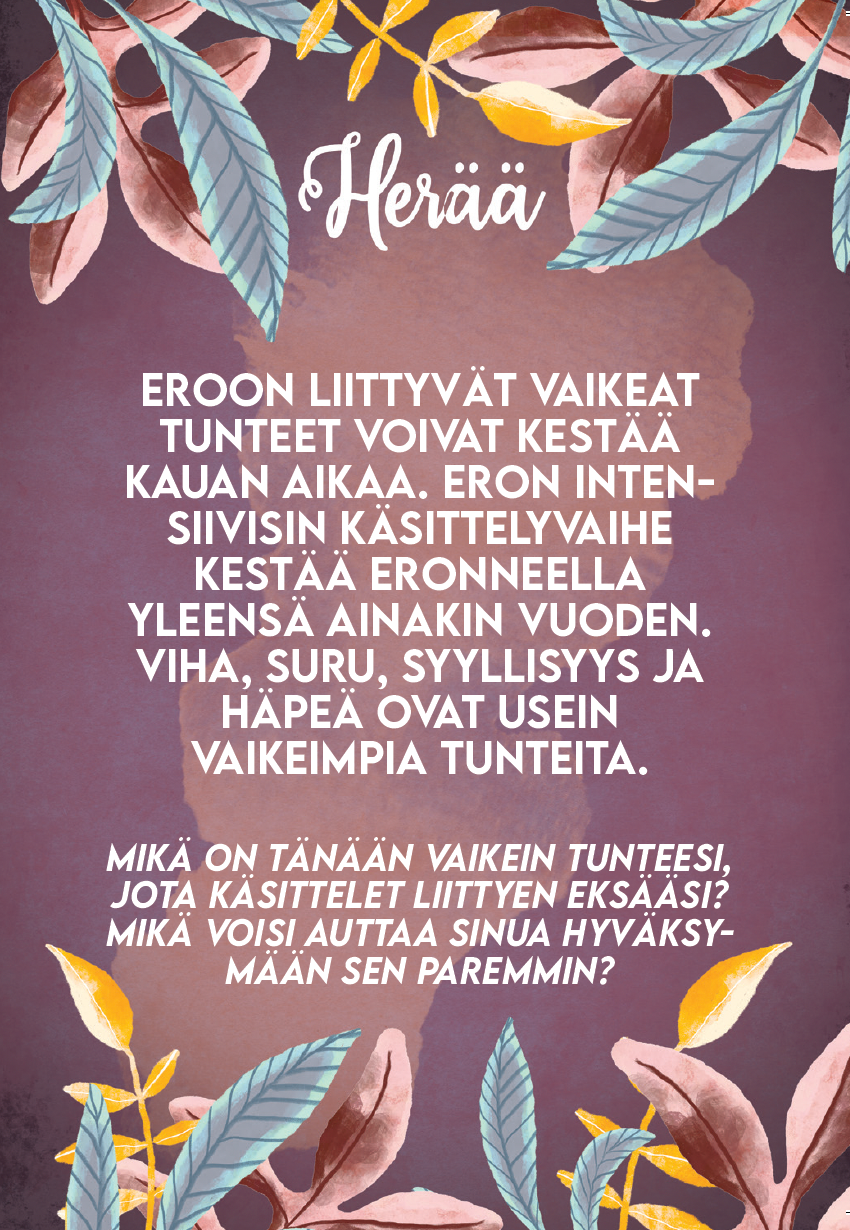 Hidasta Elämää Erohehku-kortit; suorakulmainen kortti matalla pinnalla, monivärinen kukkareunus ympäröi keskitettynä olevaa suomenkielistä tekstiiä; teksti groteskia, mustaa, vasempaan tasattua, valtaosalla valkoista keskialaa; ei näkyvää brändiä tai logoja; valkoinen tausta; teksti käsittelee erokokemuksen tunteiden läpikäynnin vaikeutta ja kestoa itsereflektiokehotuksin tunteiden käsittelyn tueksi.