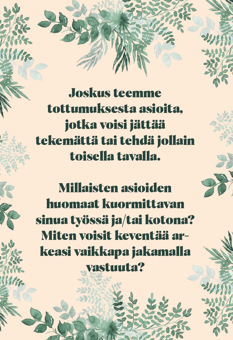 Rectangular card or paper sheet with a matte finish, white base color featuring a subtle light floral pattern as background. Displays centered Finnish text in a simple sans-serif font, dark gray or black color, no embellishments. No visible packaging, hands, products, or additional items. Text in Finnish on a light floral background reads: Joskus teemme tottumuksesta asioita, jotka voisi jättää tekemättä tai tehdä toisin. Miten voisit keventää arkeasi vaikka jakamalla vastuuta ja löytämällä tasapainoa?.