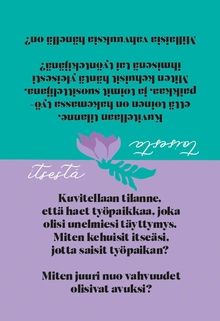 Hidasta Elämää Kehukortit; kaksikielinen suomi-englanti-motivointiteksti kukkakuvituksin; suunnittelu rohkaisee itsereflektioon omista vahvuuksista unelmatyöhön hakiessa; sanat itseä ja yourself korostettu kaunokirjoituksella lisäpainotukseksi; värit sinivihreä ja violetti; painettu litteälle mattapintaiselle pahvikortille näkyvin tekstein ja kukkakuvioin; ei pakkausta näkyvissä; tausta yksinkertainen; ei ihmisiä tai käsiä.