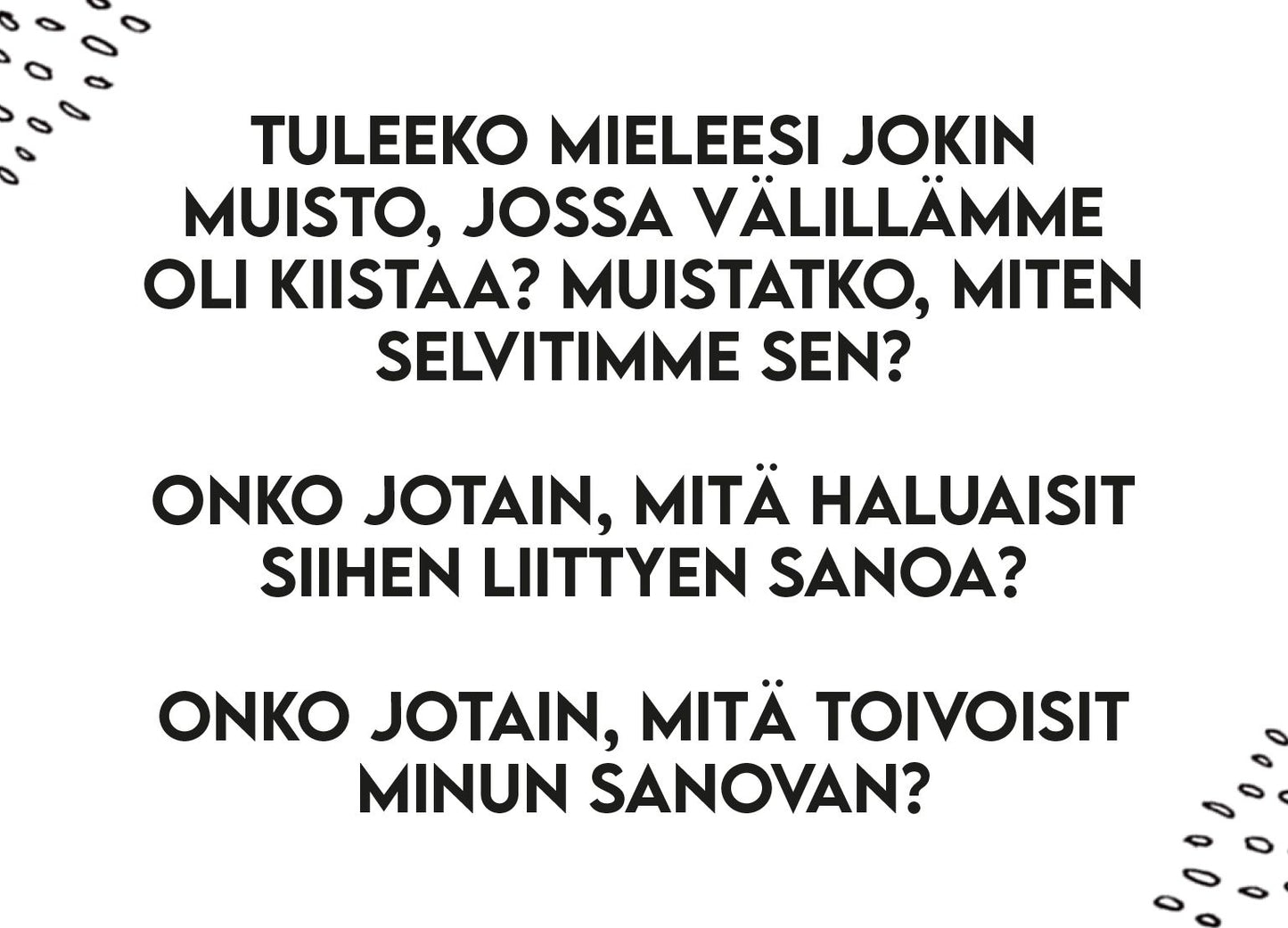 Rectangular print or sign with black text on a white matte background; the corners feature abstract black shapes. The type is simple and readable. No packaging or product branding visible. Legible text: Musta teksti valkoisella taustalla, kulmissa abstrakteja mustia muotoja. Teksti kysyy muistosta, johon liittyy konflikti: mitä toinen haluaisi siitä kertoa ja mitä hän toivoo kuulevansa sinulta. No people or actions present in the image.