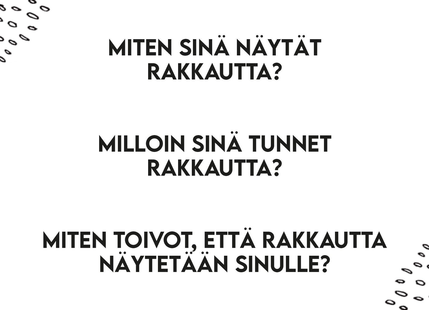 Printed sheet with black text in Finnish on a white background featuring small decorative dots. The surface is matte. Rectangular format, no packaging visible. Typography is sans-serif, evenly spaced, left-aligned. No people or hands present in the image. Text explores how you show, feel, and wish to receive love.