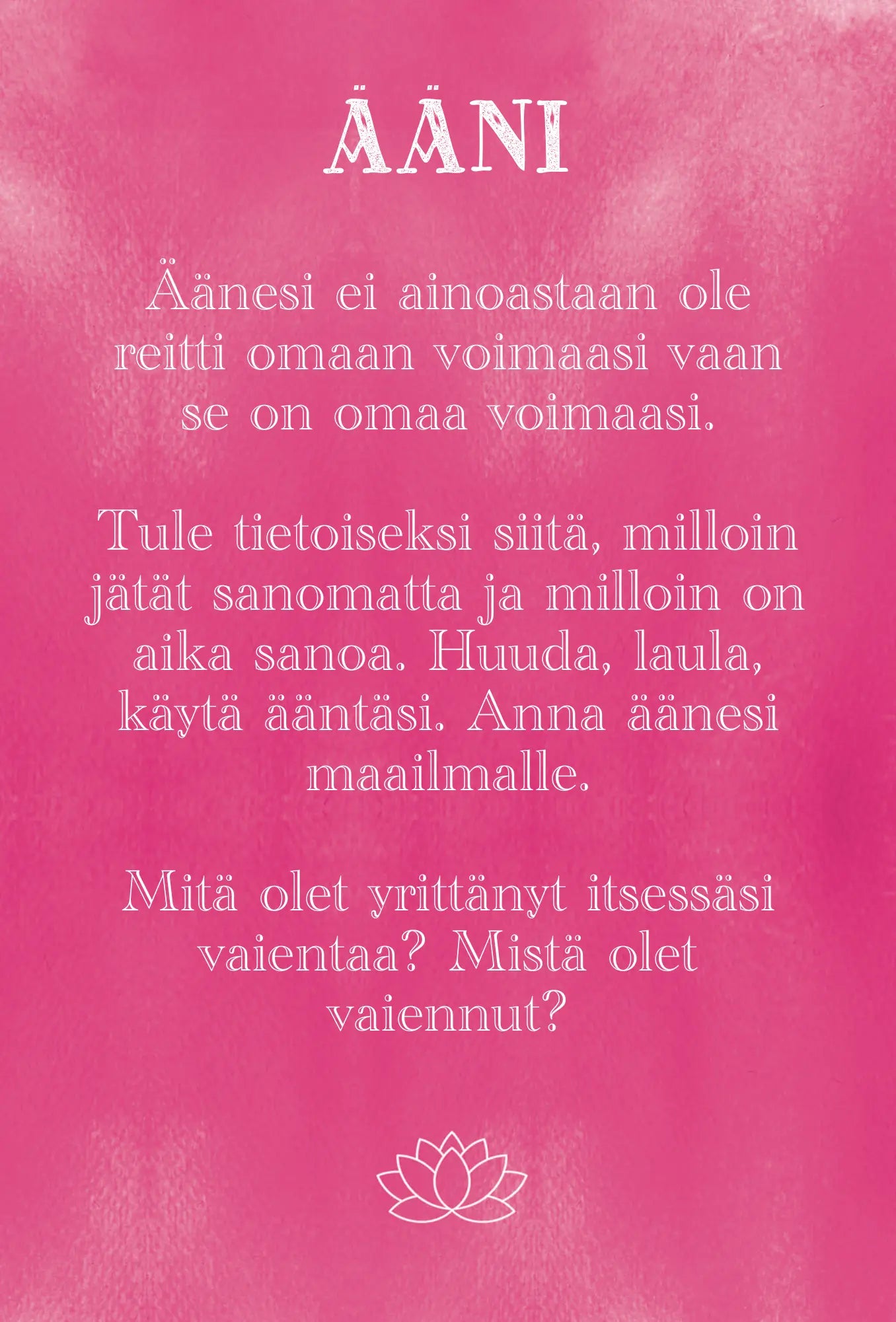 Hidasta Elämää Lupa olla enemmän -kortit: pinkki tausta suomenkielisellä tekstillä oman äänen voimasta, rohkaisten puhumaan ja käyttämään omaa ääntä sekä pohtimaan hetkiä, jolloin on vaientanut itsensä; suorakulmainen muoto; hienovarainen valkoinen lootuskuvio alareunassa; groteskikirjasin tekstille; ei ihmisiä tai käsiä näkyvissä kuvassa; pinta vaikuttaa matalta; ei pakkausta näkyvissä.