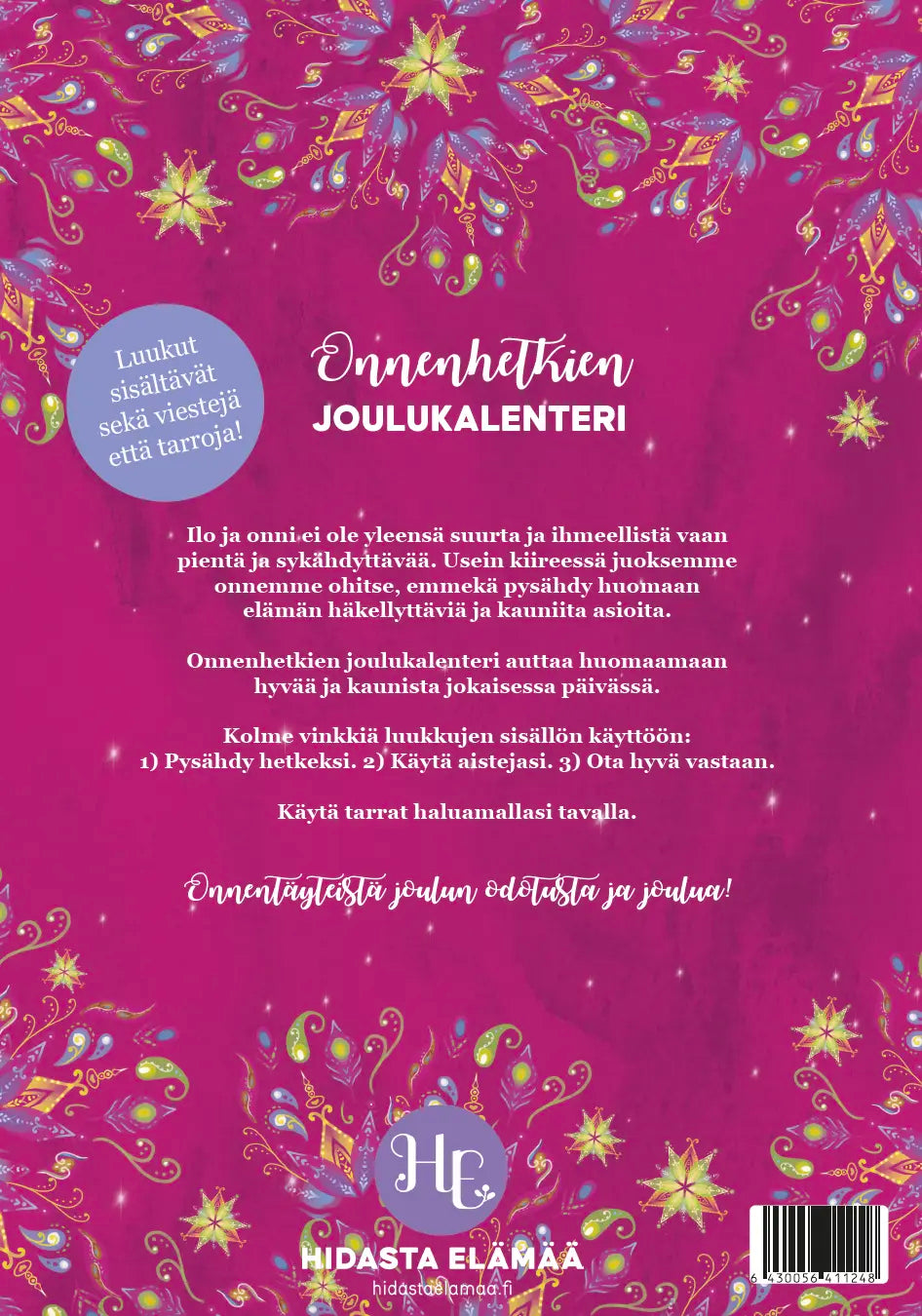 Hidasta Elämää Onnenhetkien Joulukalenteri; värikäs suomenkielinen kansi pinkein, keltaisin ja kultaisin kukkakuvioin violetilla mattapohjalla; suorakaiteen muotoinen, todennäköisesti kartonkia; selkeä valkoinen groteskiteksti kertoo teemasta ja käyttöohjeista; pyöreä sininen tarra etuosassa mainitsee iloiset viestit ja tarrat; ei ihmisiä, käsiä tai muita rekvisiittoja kuvassa.