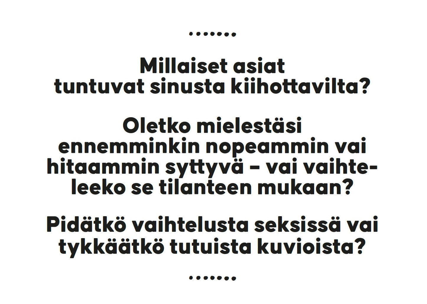 Rectangular product with matte paper surface, white background. Centered black sans-serif text on the front reads: Suomalainen teksti kysyy, mikä kiihottaa sinua, kuinka nopeasti sytyt, sekä pidätkö seksissä enemmän vaihtelusta vai tutuista rutiineista. No people or hands are visible in the shot.