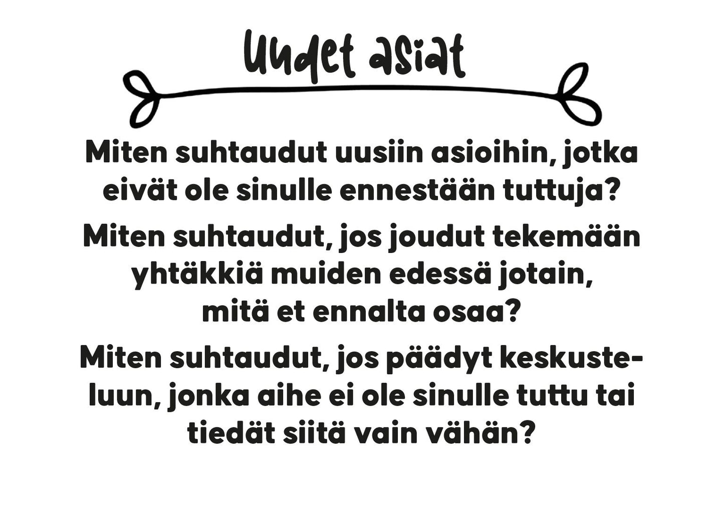 Rectangular white sheet with black Finnish text, including heading “Uudet asiat” in bold at the top and three numbered questions about handling new situations, unfamiliar discussions, and doing tasks in front of others beneath. All text is left-aligned in a sans-serif font. No images or decorations are present. The background is plain white; no packaging or people are visible in the shot.