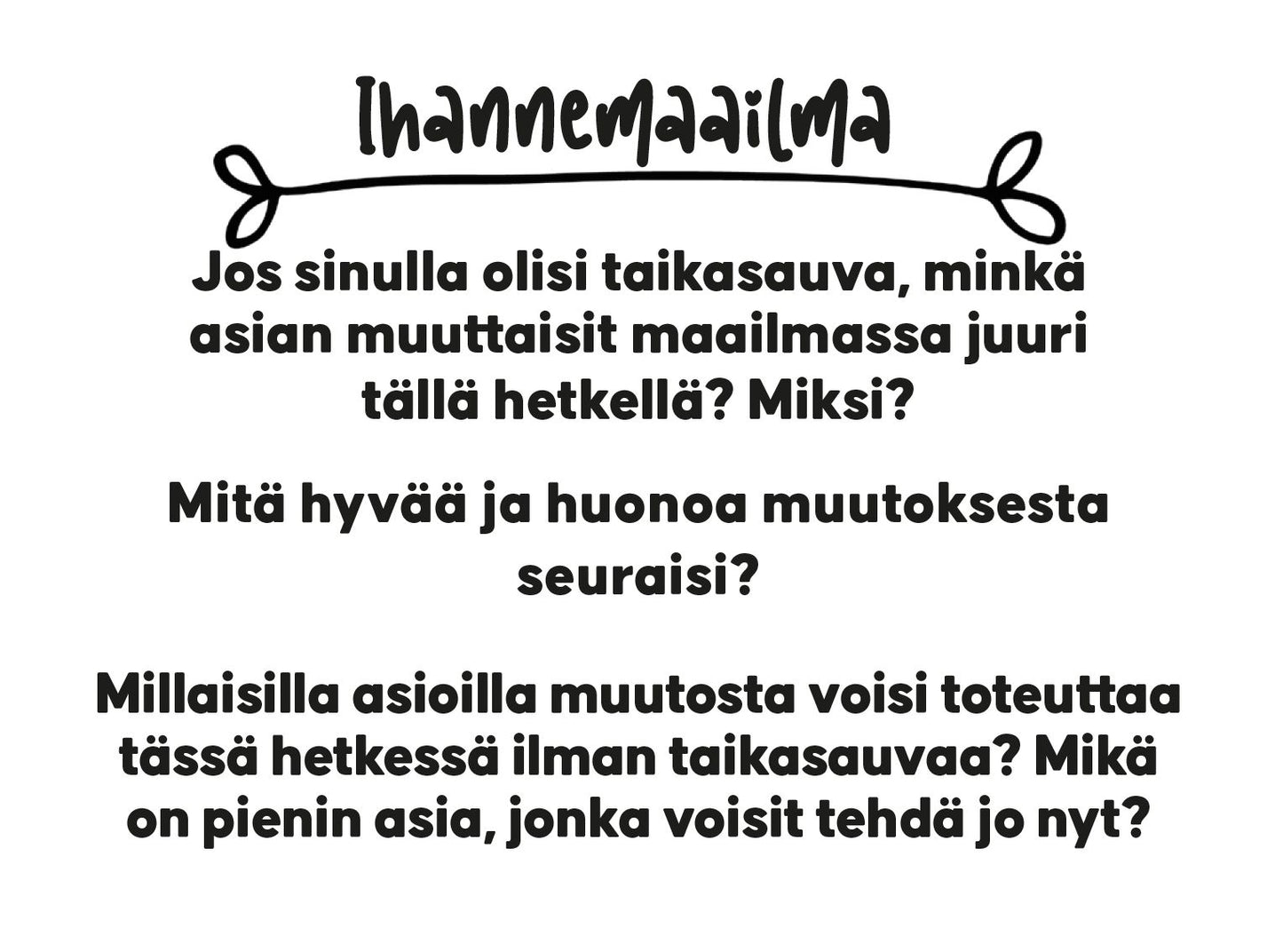 White background with Finnish text about an ideal world, featuring questions about what you would change with a magic wand, the pros and cons of those changes, and small actions you could start taking now. Black decorative accents enhance the top of the text for a stylish touch. Rectangular paper sheet format; matte finish; sans-serif black font; no packaging visible. No people or hands in frame.
