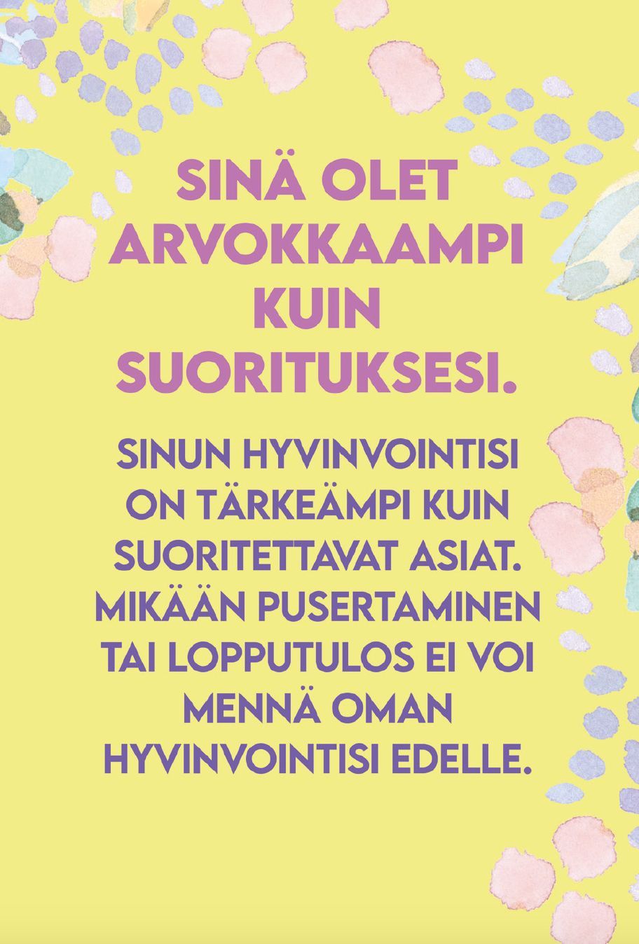 Hidasta Elämää Tsemppikortit; suomenkielistä tekstiä keltaisella pohjalla pastellisävyisin kukkakuvioin; groteskifontti keskitettynä; ei tuotteita tai pakkausta näkyvissä; tausta koostuu tyylitellyistä, pehmeäsävyisistä kukista reunoilla; ei ihmisiä tai esineitä kuvassa; viesti korostaa hyvinvointia saavutusten sijaan ja oman hyvinvoinnin merkitystä.