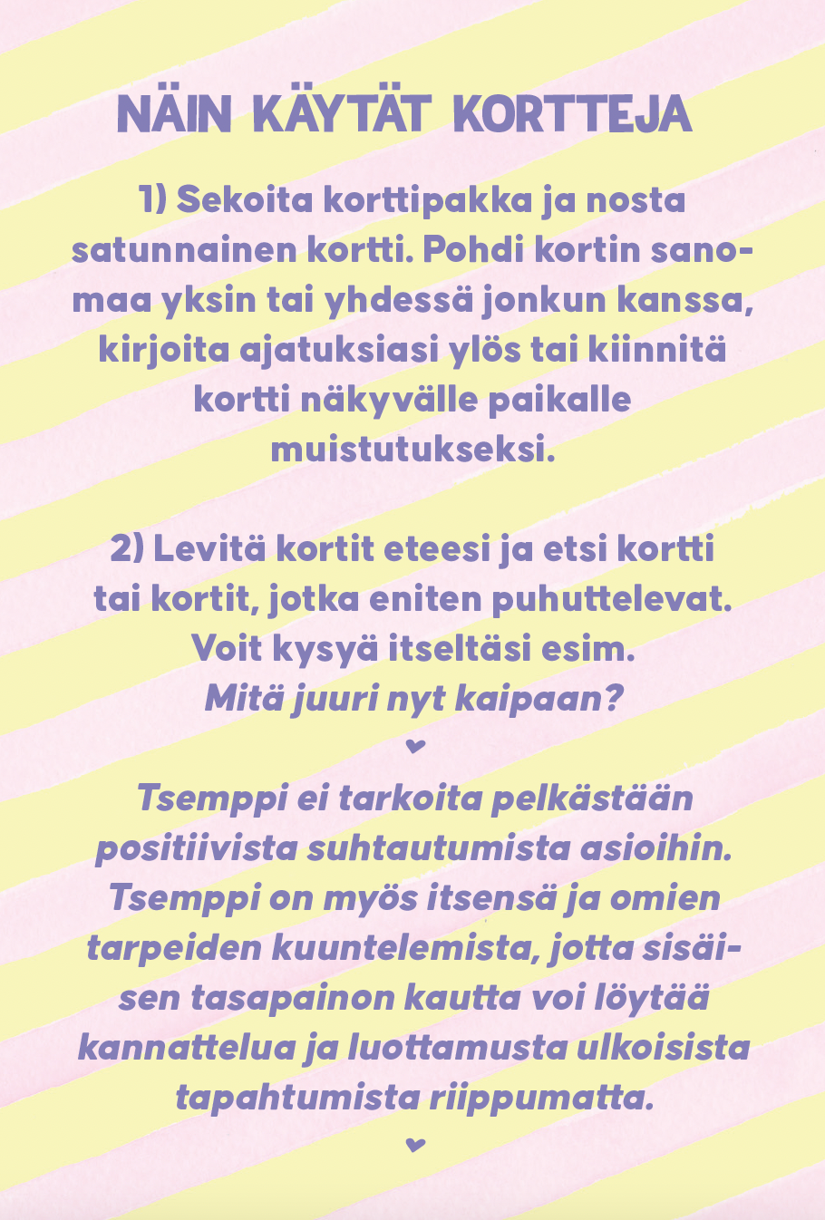 Hidasta Elämää Tsemppikortit; suomenkielinen opas korttien käyttöön, jossa vaiheina korttien nostaminen, niiden merkityksen pohtiminen ja mieluisimman kortin valitseminen; kannustaa itsereflektioon, tukeen ja omien tarpeiden kuunteluun; suorakaiteen muotoinen painettu vihkonen, kansi mattapintainen; näkyvä suomenkielinen teksti groteskityyppografialla; neutraalinvärinen tausta, ei ihmisiä tai käsiä kuvassa.