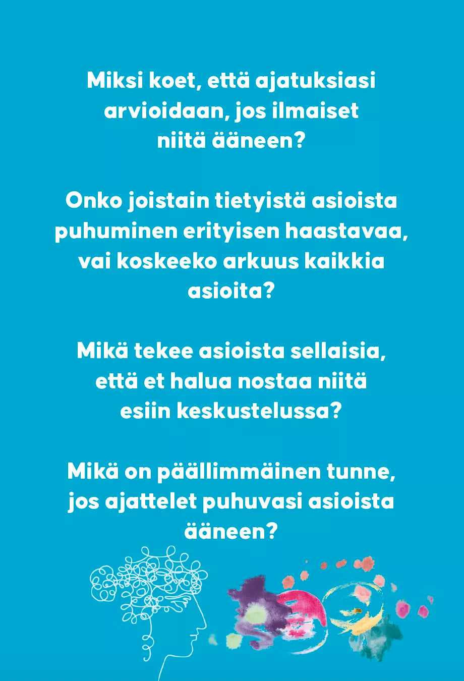 Hidasta Elämää Rohkeasti Rehellinen Itseilmaisukortit; turkoosi tausta ja suomenkielistä tekstiä esittää pohdiskelevia kysymyksiä keskitettynä selkeällä groteskifontilla; alareunassa abstrakteja värikkäitä muotoja, joita valkoiset viivakuviot leikkaavat; mattapintainen, suorakaiteen muoto; ei näkyvää pakkausta tai ihmisiä; alaosan väri- ja viivakuviot voivat symboloida mielen tyyneyttä tai tunteita.