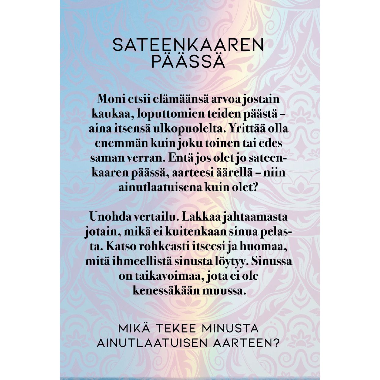 A Finnish text with a decorative pastel background. The main heading reads Sateenkaaren päässä. Visible text discusses self-worth and uniqueness, ending with a reflective question at the bottom. No product packaging, people, or actions shown. Typography varies between bold for headings and regular for body text in Finnish. Flat, matte surface finish; image is a straight-on shot of the design only.