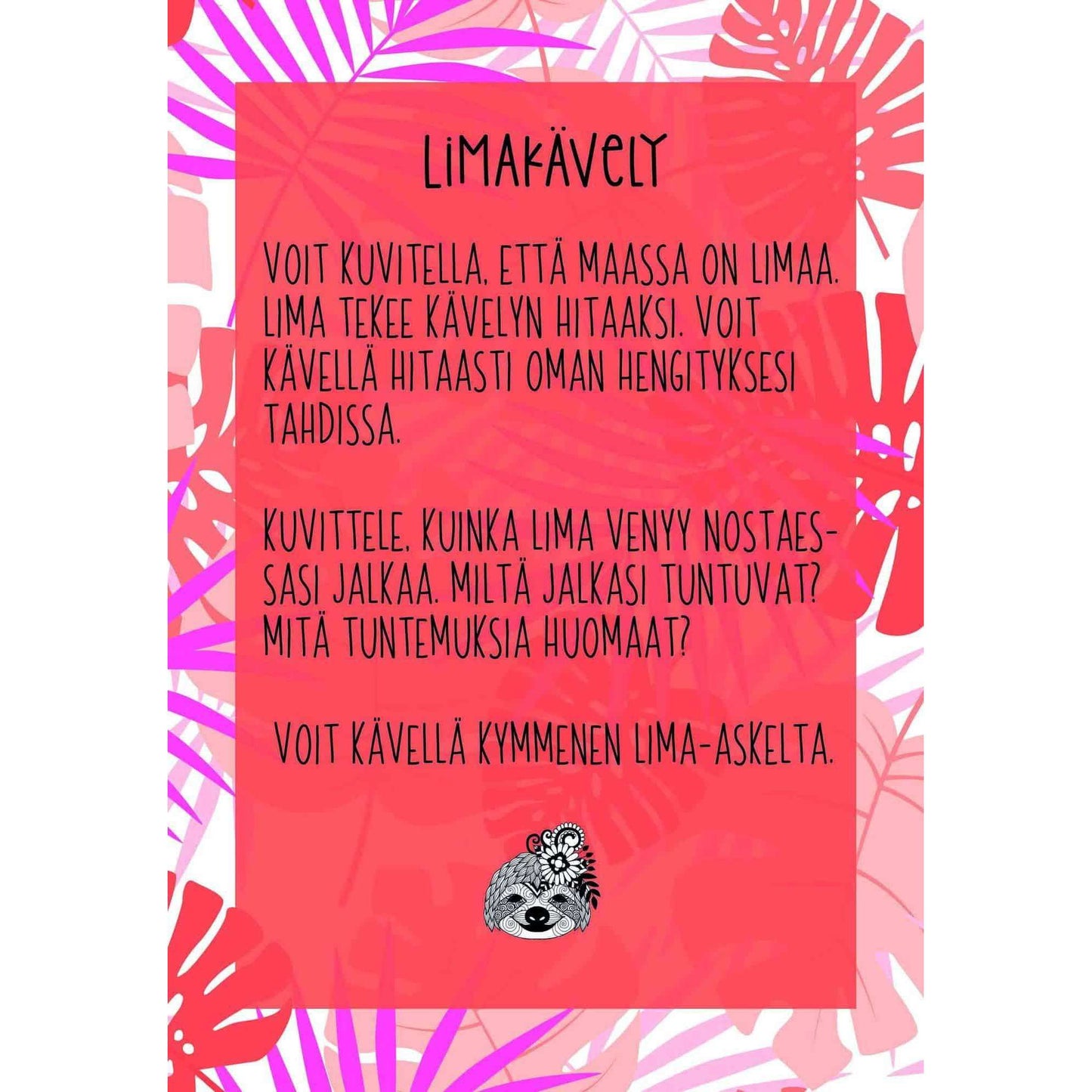 Hidasta Elämää Rauhoittumiskortit; suorakulmainen kortti suomenkielistä tekstiä vaaleanpunaisella lehtikuvioisella taustalla; pieni kuvitettu laiskiainen alaosassa; tuote näyttää groteskia typografiaa tummana värinä; matta pinta näkyvissä ilman kiiltoa tai heijastuksia; asetelma neutraali, ei pakkausta tai käsiä näkyvissä. Teksti esittelee limakävelyn — hitaan kävelyharjoituksen, joka käyttää mielikuvitusta tekemään liikkumisesta hauskaa.